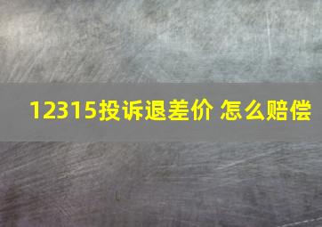 12315投诉退差价 怎么赔偿